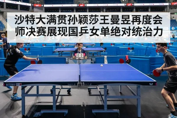 沙特大满贯孙颖莎王曼昱再度会师决赛展现国乒女单绝对统治力