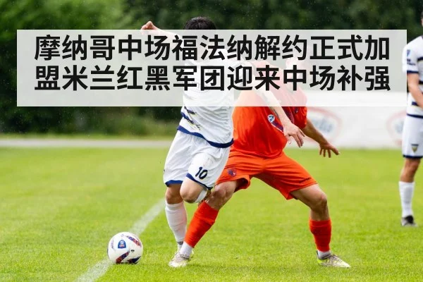 摩纳哥中场福法纳解约正式加盟米兰红黑军团迎来中场补强