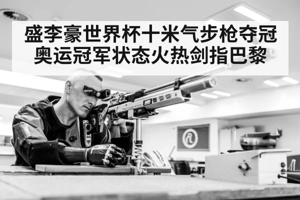 盛李豪世界杯十米气步枪夺冠奥运冠军状态火热剑指巴黎