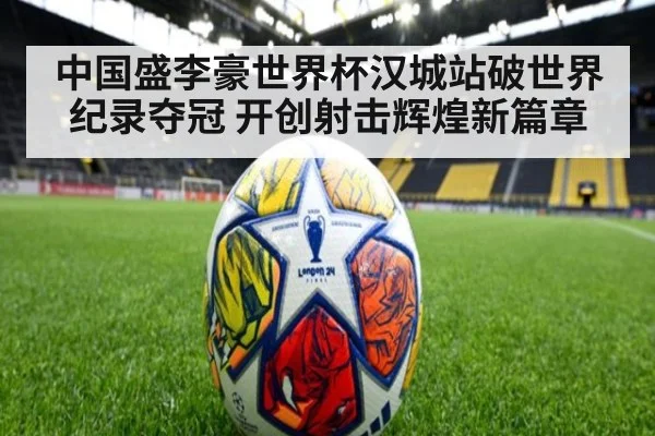 中国盛李豪世界杯汉城站破世界纪录夺冠 开创射击辉煌新篇章