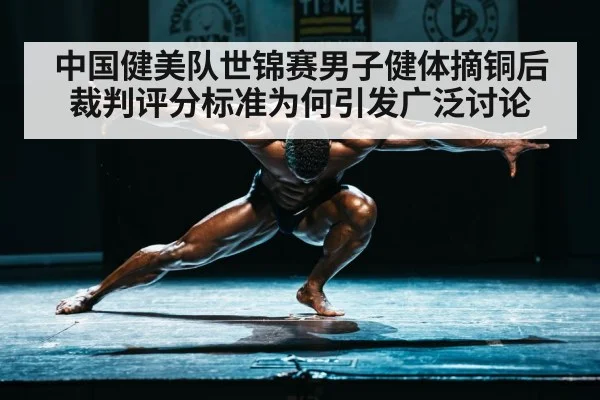中国健美队世锦赛男子健体摘铜后裁判评分标准为何引发广泛讨论