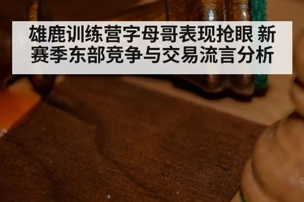 雄鹿训练营字母哥表现抢眼 新赛季东部竞争与交易流言分析
