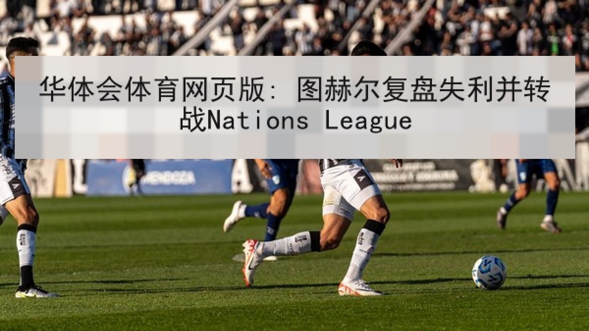 华体会体育网页版: 图赫尔复盘失利并转战Nations League